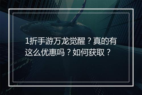 1折手游万龙觉醒?真的有这么优惠吗?如何获取?