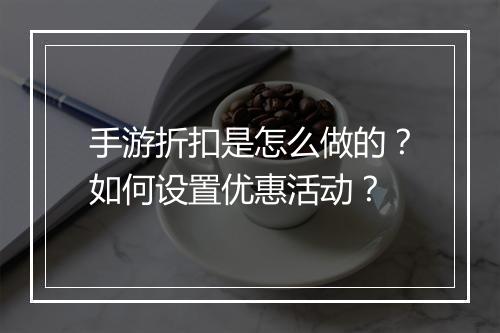 手游折扣是怎么做的?如何设置优惠活动?