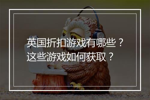 英国折扣游戏有哪些？这些游戏如何获取？