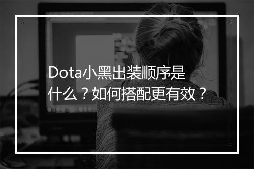 Dota小黑出装顺序是什么?如何搭配更有效?