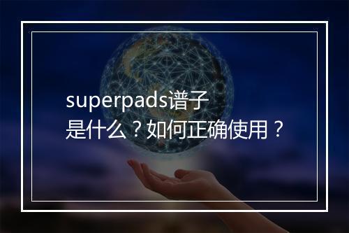 superpads谱子是什么？如何正确使用？