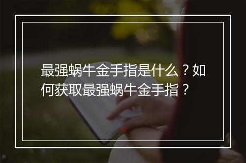 最强蜗牛金手指是什么？如何获取最强蜗牛金手指？