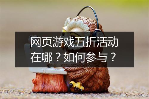 网页游戏五折活动在哪?如何参与?