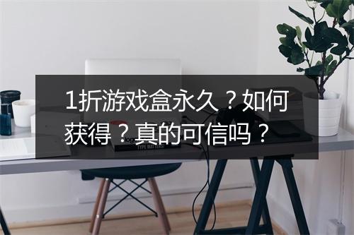 1折游戏盒永久？如何获得？真的可信吗？