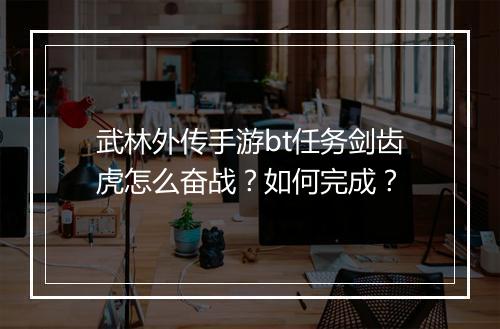 武林外传手游bt任务剑齿虎怎么奋战?如何完成?