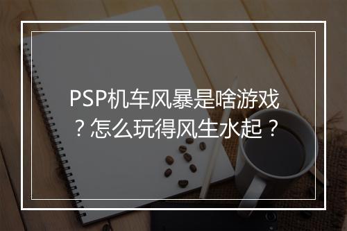 PSP机车风暴是啥游戏？怎么玩得风生水起？