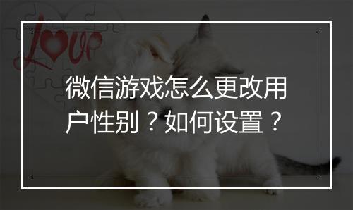 微信游戏怎么更改用户性别？如何设置？