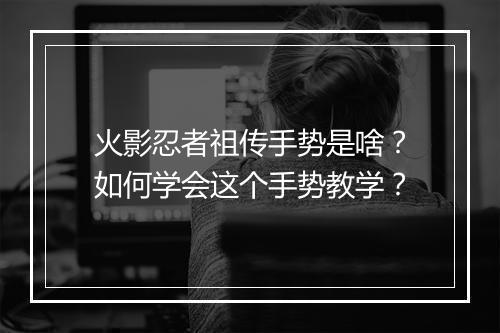 火影忍者祖传手势是啥？如何学会这个手势教学？