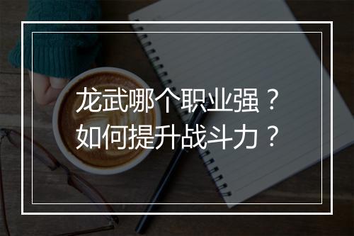 龙武哪个职业强?如何提升战斗力?