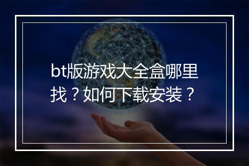 bt版游戏大全盒哪里找?如何下载安装?