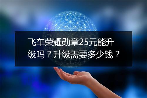 飞车荣耀勋章25元能升级吗？升级需要多少钱？