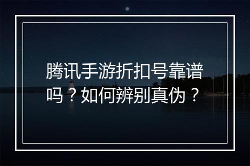 腾讯手游折扣号靠谱吗?如何辨别真伪?