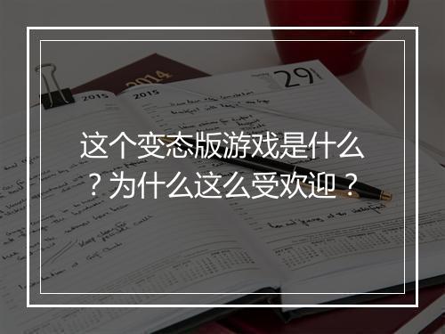 这个变态版游戏是什么?为什么这么受欢迎?