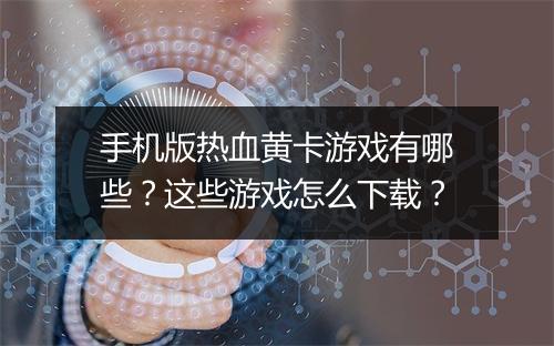 手机版热血黄卡游戏有哪些？这些游戏怎么下载？