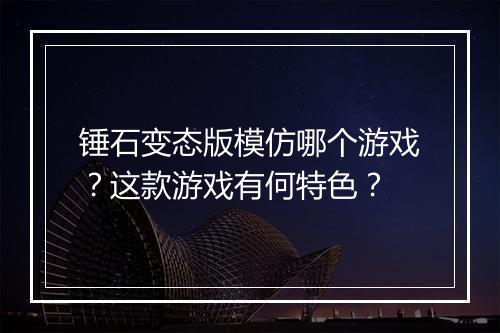 锤石变态版模仿哪个游戏？这款游戏有何特色？