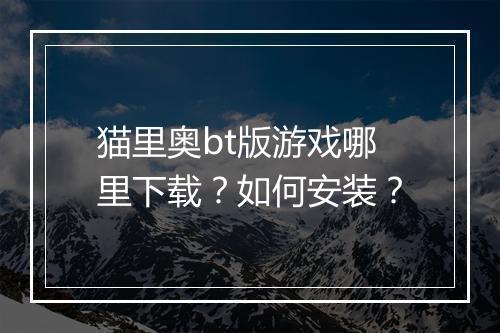 猫里奥bt版游戏哪里下载？如何安装？
