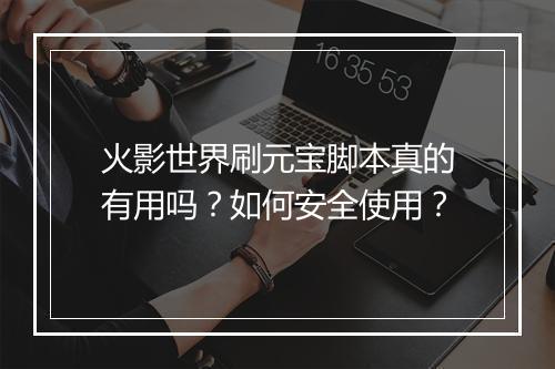 火影世界刷元宝脚本真的有用吗？如何安全使用？