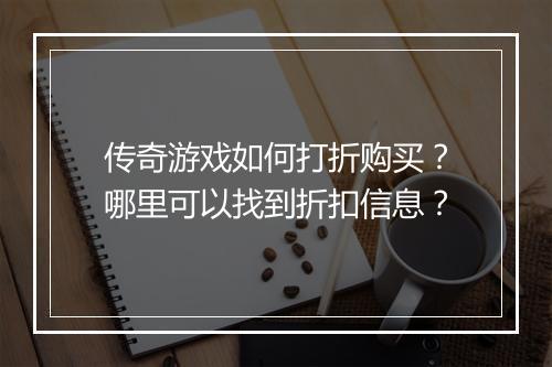 传奇游戏如何打折购买？哪里可以找到折扣信息？
