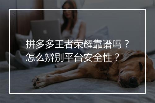拼多多王者荣耀靠谱吗？怎么辨别平台安全性？