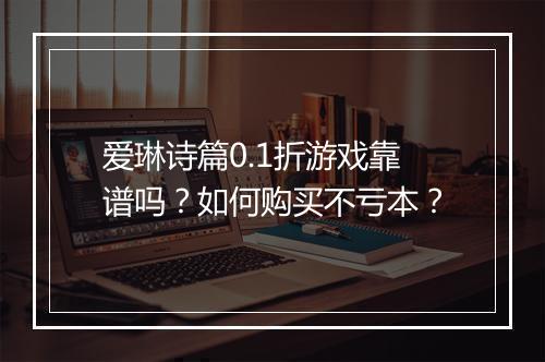 爱琳诗篇0.1折游戏靠谱吗?如何购买不亏本?