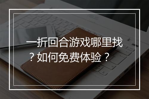 一折回合游戏哪里找?如何免费体验?