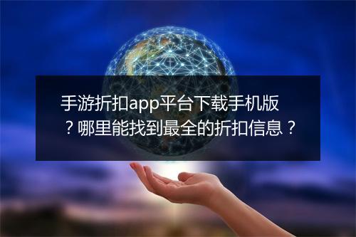 手游折扣app平台下载手机版？哪里能找到最全的折扣信息？