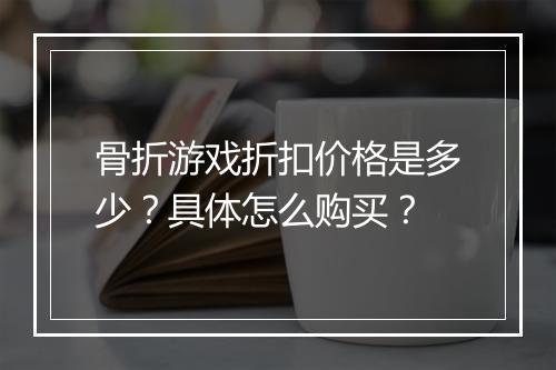 骨折游戏折扣价格是多少？具体怎么购买？