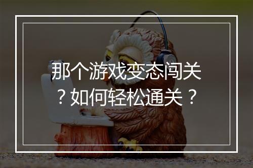 那个游戏变态闯关?如何轻松通关?