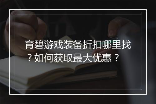 育碧游戏装备折扣哪里找？如何获取最大优惠？