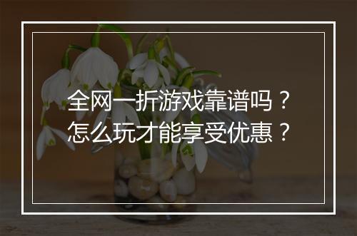 全网一折游戏靠谱吗？怎么玩才能享受优惠？