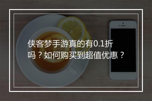 侠客梦手游真的有0.1折吗?如何购买到超值优惠?