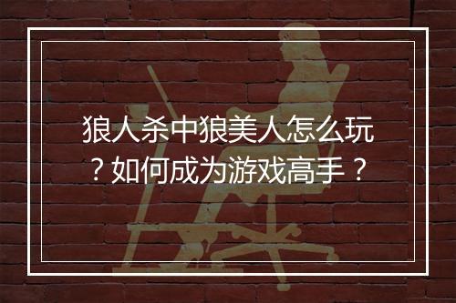 狼人杀中狼美人怎么玩？如何成为游戏高手？