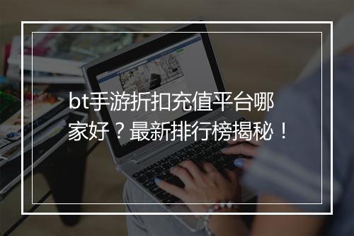 bt手游折扣充值平台哪家好？最新排行榜揭秘！