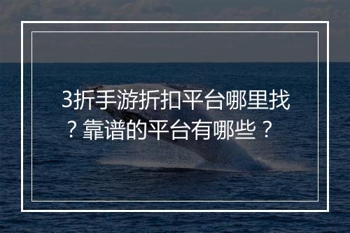 3折手游折扣平台哪里找?靠谱的平台有哪些?