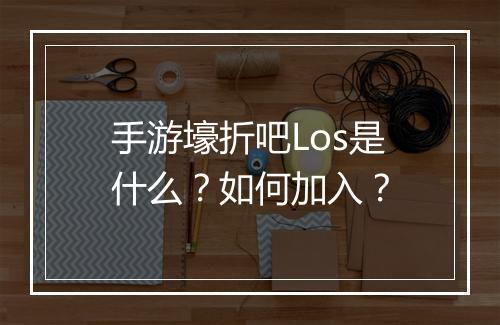 手游壕折吧Los是什么?如何加入?