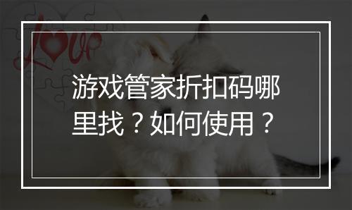 游戏管家折扣码哪里找？如何使用？