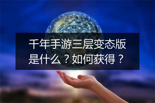 千年手游三层变态版是什么?如何获得?