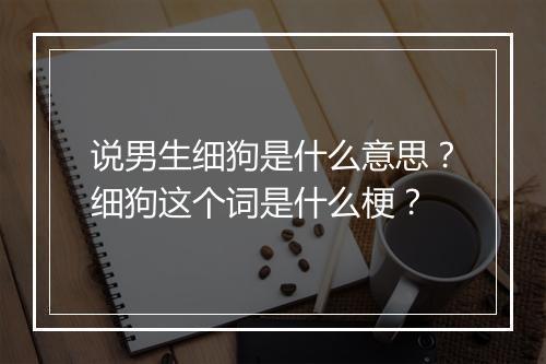 说男生细狗是什么意思?细狗这个词是什么梗?