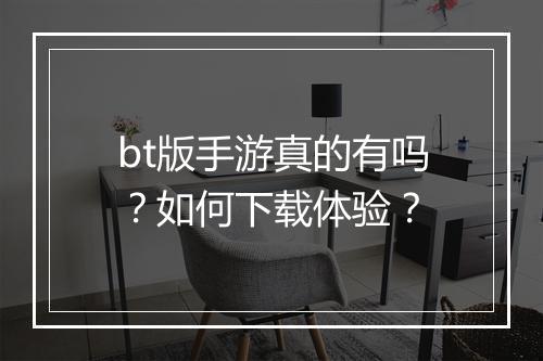 bt版手游真的有吗？如何下载体验？