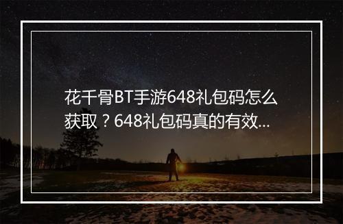 花千骨BT手游648礼包码怎么获取?648礼包码真的有效吗?