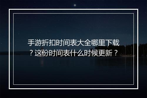 手游折扣时间表大全哪里下载？这份时间表什么时候更新？