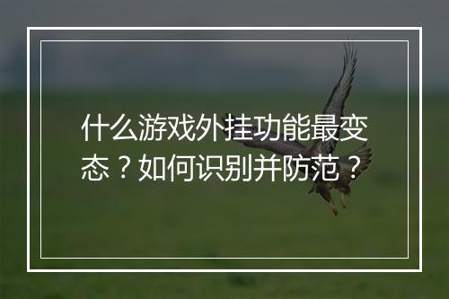 什么游戏外挂功能最变态？如何识别并防范？