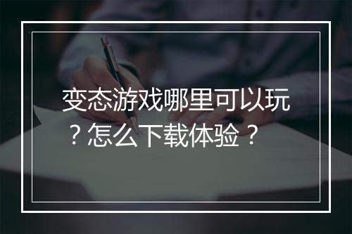 变态游戏哪里可以玩？怎么下载体验？