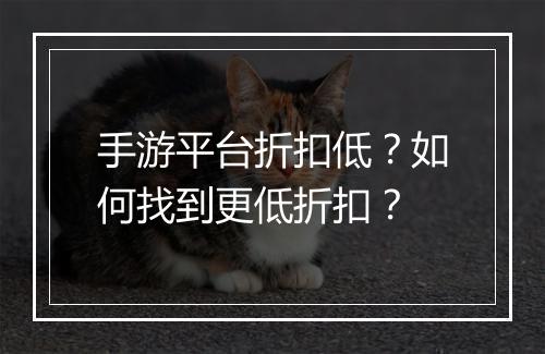 手游平台折扣低?如何找到更低折扣?