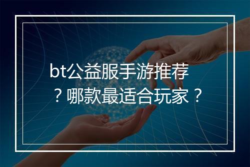 bt公益服手游推荐？哪款最适合玩家？