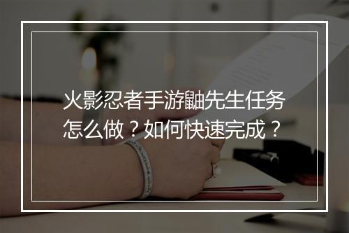 火影忍者手游鼬先生任务怎么做？如何快速完成？