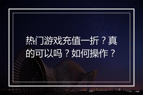 热门游戏充值一折?真的可以吗?如何操作?