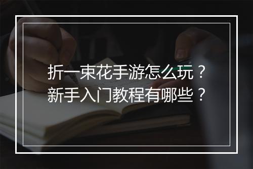 折一束花手游怎么玩?新手入门教程有哪些?