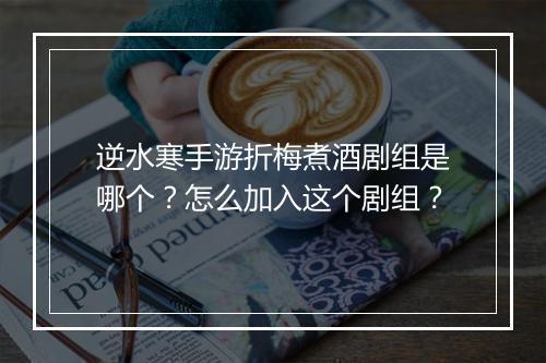 逆水寒手游折梅煮酒剧组是哪个？怎么加入这个剧组？