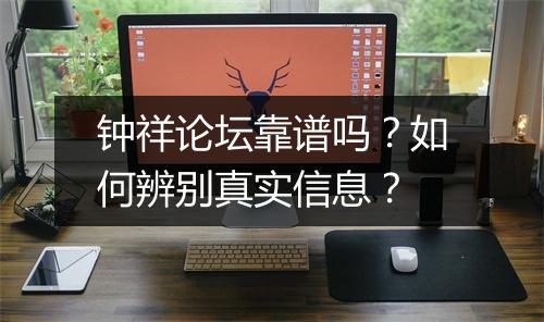 钟祥论坛靠谱吗？如何辨别真实信息？